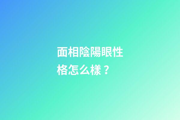 面相陰陽眼性格怎么樣？